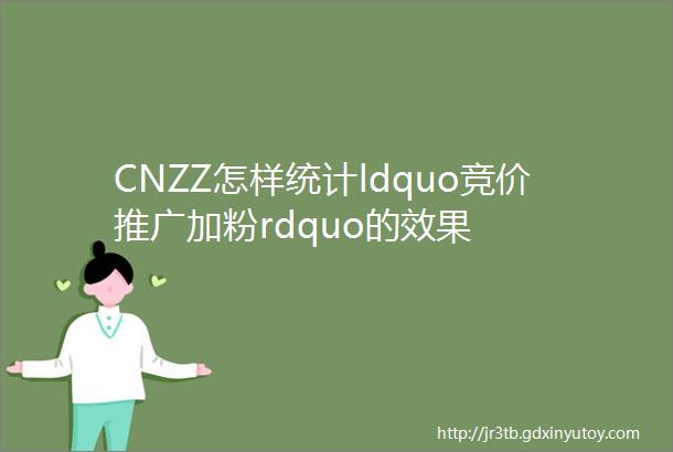 CNZZ怎样统计ldquo竞价推广加粉rdquo的效果
