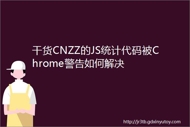 干货CNZZ的JS统计代码被Chrome警告如何解决